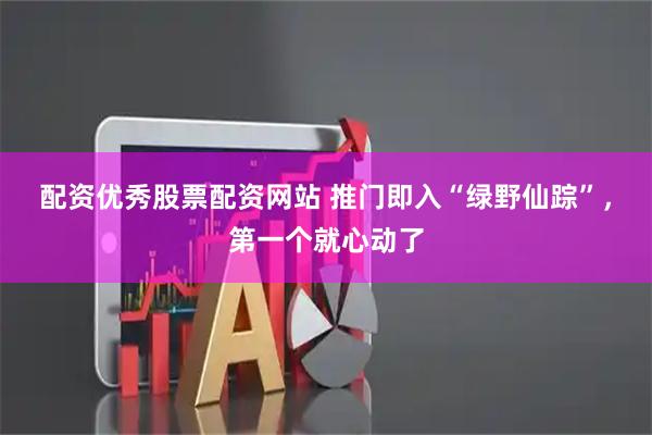 配资优秀股票配资网站 推门即入“绿野仙踪”，第一个就心动了