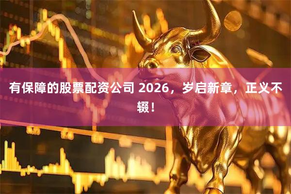 有保障的股票配资公司 2026，岁启新章，正义不辍！