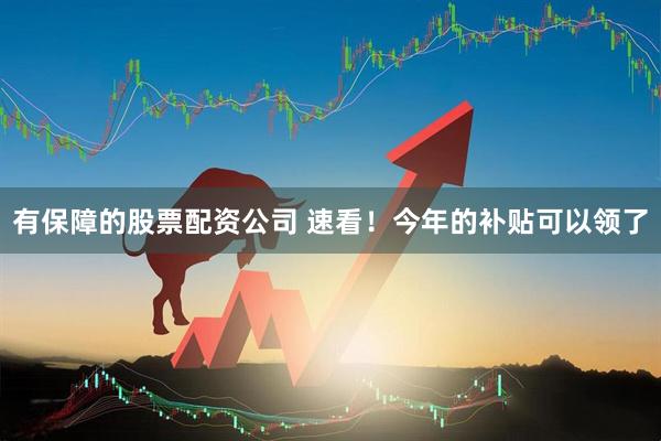 有保障的股票配资公司 速看！今年的补贴可以领了