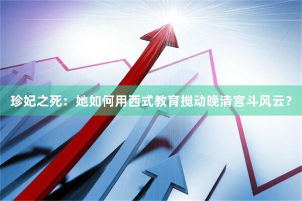 珍妃之死：她如何用西式教育搅动晚清宫斗风云？