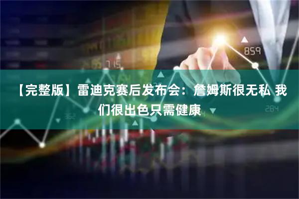 【完整版】雷迪克赛后发布会：詹姆斯很无私 我们很出色只需健康