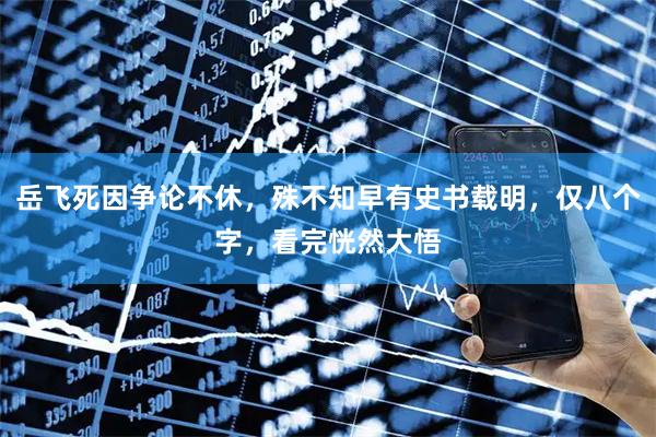 岳飞死因争论不休，殊不知早有史书载明，仅八个字，看完恍然大悟
