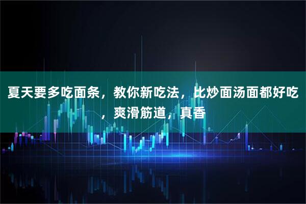 夏天要多吃面条，教你新吃法，比炒面汤面都好吃，爽滑筋道，真香